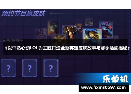 《以怦然心动LOL为主题打造全新英雄皮肤故事与赛季活动揭秘》