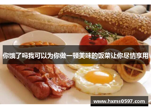 你饿了吗我可以为你做一顿美味的饭菜让你尽情享用