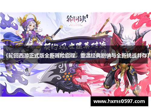 《轮回西游正式版全新冒险启程，重温经典剧情与全新挑战并存》